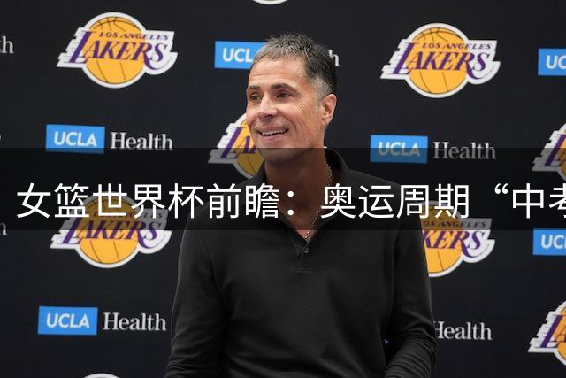 女篮世界杯前瞻：奥运周期“中考”，中国女篮三道题待解